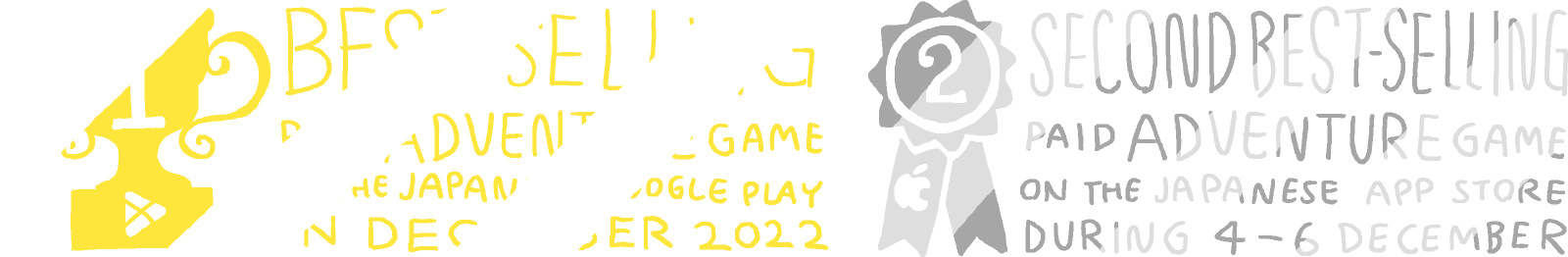 Best-selling paid adventure game on the Japanese Google Play in December 2022 / Second best-selling paid adventure game on the Japanese App Store during 4-6 December